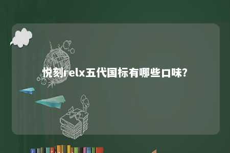 悦刻relx五代国标有哪些口味
？ 